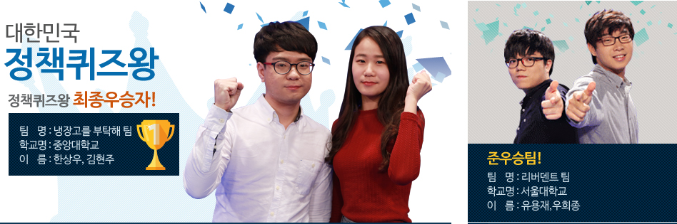 대한민국 정책퀴즈왕! 정책퀴즈왕 최종우승자! 팀명 :냉장고를부탁해팀, 학교명:중앙대학교, 이름: 한상우, 김현주-준우승팀! 팀명:리버덴트팀, 학교명: 서울대학교,이름:유용재,우희종