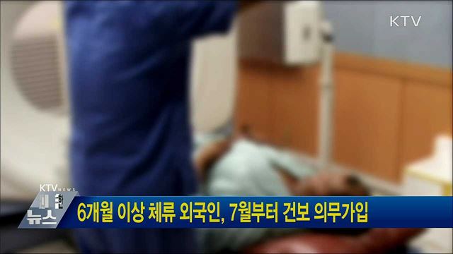 6개월 이상 체류 외국인, 7월부터 건보 의무가입