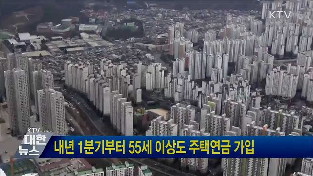 내년 1분기부터 55세 이상도 주택연금 가입