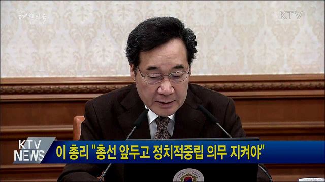 이 총리 &#34;총선 앞두고 정치적중립 의무 지켜야&#34;