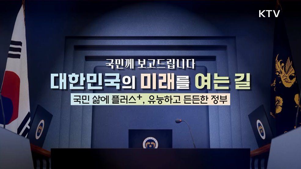 국민께 보고드립니다 대한민국의 미래를 여는 길 국민 삶에 플러스+, 유능하고 든든한 정부