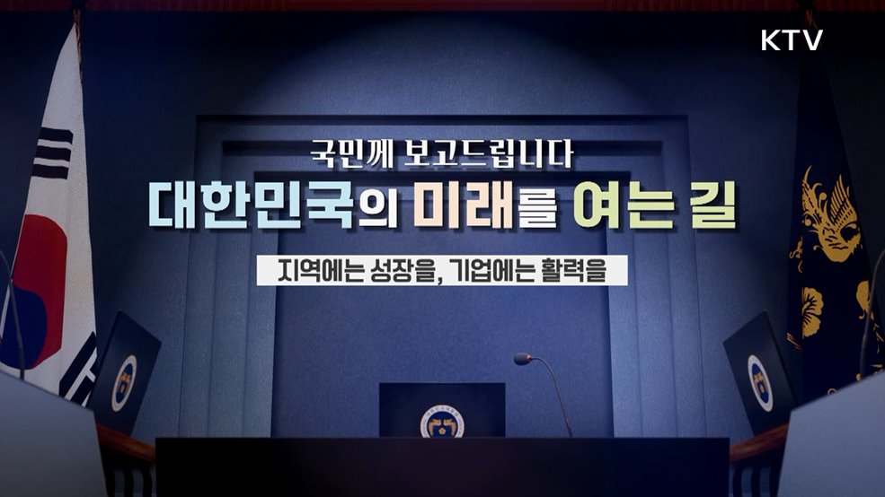 국민께 보고드립니다 대한민국의 미래를 여는 길 지역에는 성장을, 기업에는 활력을
