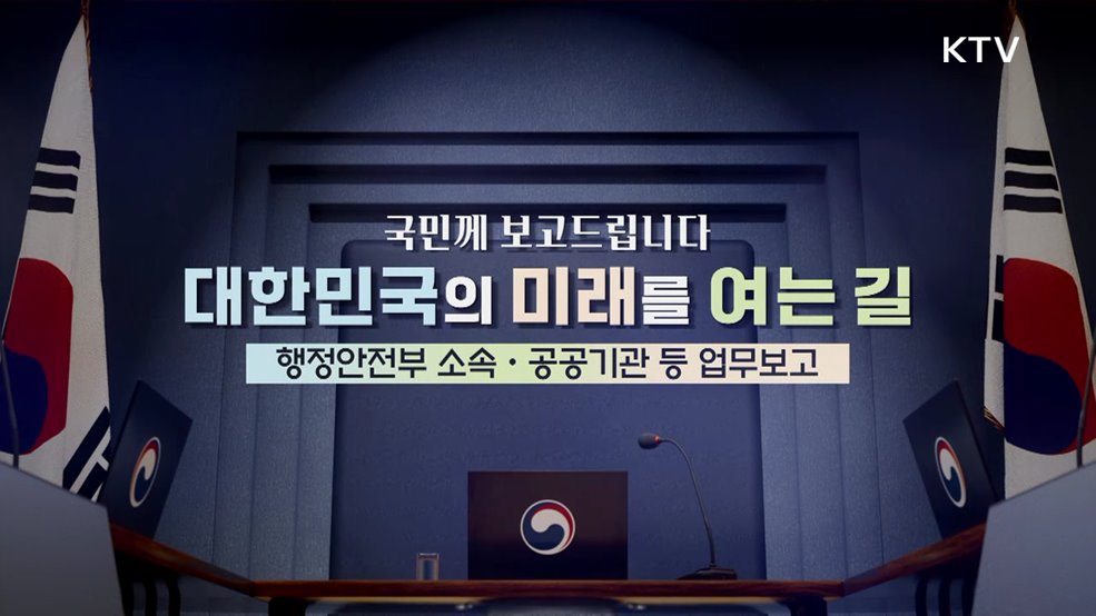 국민께 보고드립니다 대한민국의 미래를 여는 길 행정안전부 소속·공공기관 업무보고
