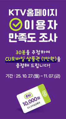 KTV홈페이지 이용자 만족도 조사, 30분을 추첨하여 CU모바일 상품권 (1만원)을 증정해 드립니다! 기간 : 25. 10. 27.(월) ~ 11. 07.(금)